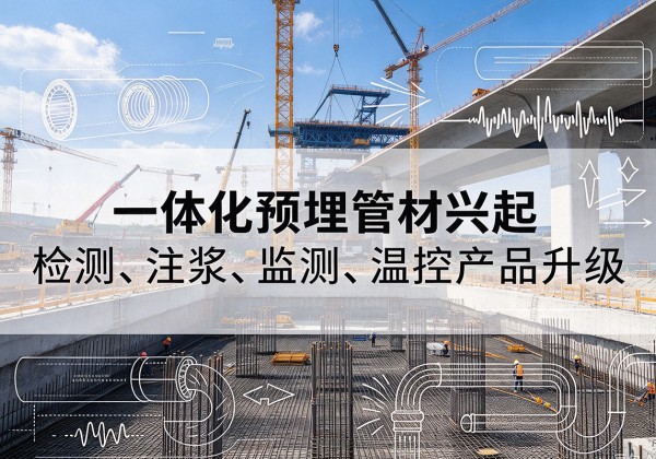 交口一体化管材产品兴起，声测注浆一体管、多功能预埋管应用增多